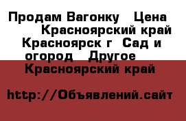 Продам Вагонку › Цена ­ 150 - Красноярский край, Красноярск г. Сад и огород » Другое   . Красноярский край